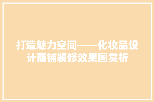 打造魅力空间——化妆品设计商铺装修效果图赏析