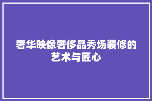 奢华映像奢侈品秀场装修的艺术与匠心