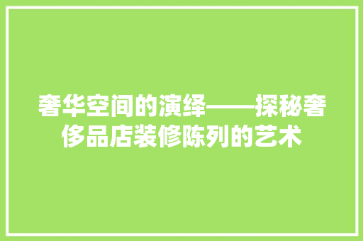 奢华空间的演绎——探秘奢侈品店装修陈列的艺术