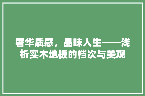 奢华质感，品味人生——浅析实木地板的档次与美观