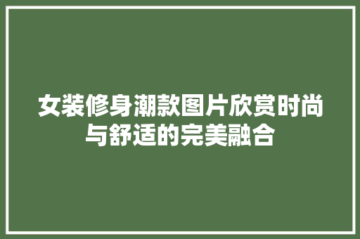 女装修身潮款图片欣赏时尚与舒适的完美融合