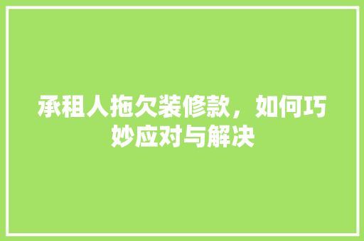承租人拖欠装修款，如何巧妙应对与解决