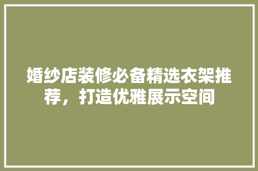 婚纱店装修必备精选衣架推荐，打造优雅展示空间