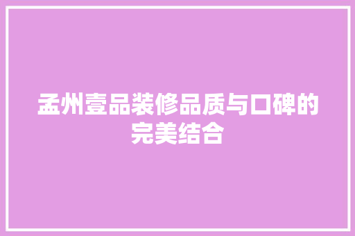 孟州壹品装修品质与口碑的完美结合