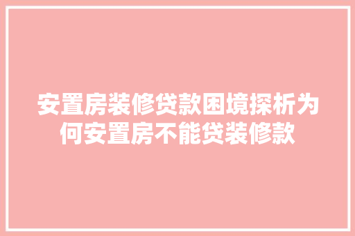 安置房装修贷款困境探析为何安置房不能贷装修款