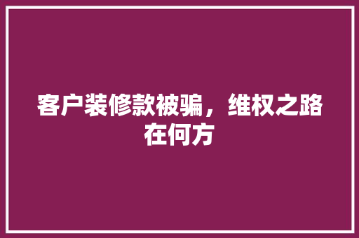 客户装修款被骗，维权之路在何方