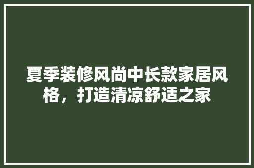 夏季装修风尚中长款家居风格，打造清凉舒适之家