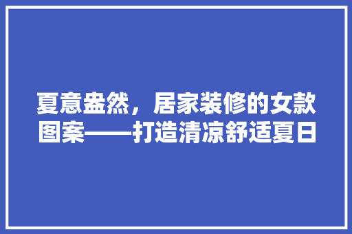 夏意盎然，居家装修的女款图案——打造清凉舒适夏日空间