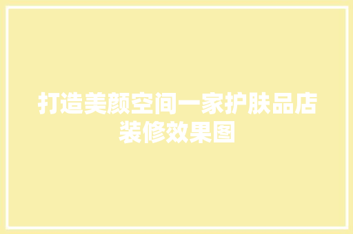 打造美颜空间一家护肤品店装修效果图