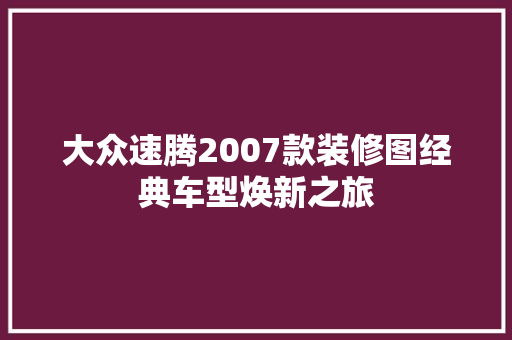 大众速腾2007款装修图经典车型焕新之旅