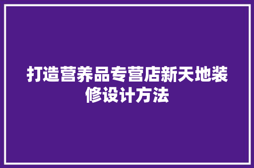 打造营养品专营店新天地装修设计方法
