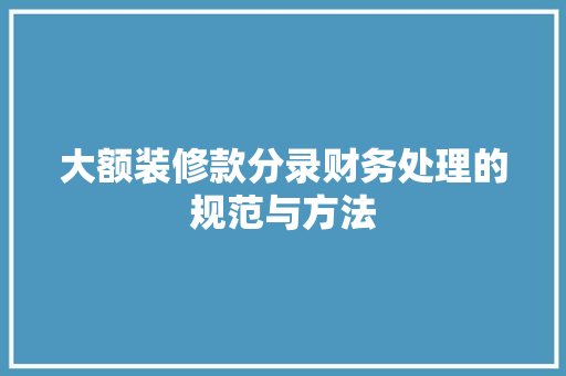大额装修款分录财务处理的规范与方法