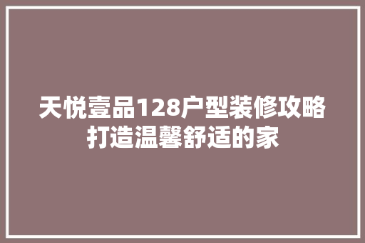 天悦壹品128户型装修攻略打造温馨舒适的家