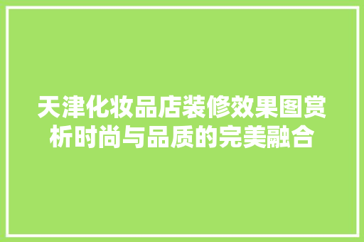 天津化妆品店装修效果图赏析时尚与品质的完美融合