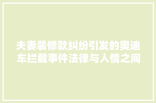 夫妻装修款纠纷引发的奥迪车拦截事件法律与人情之间的博弈