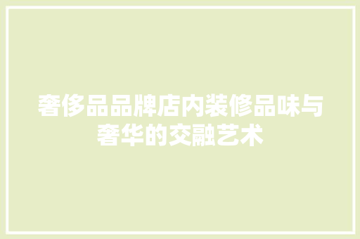 奢侈品品牌店内装修品味与奢华的交融艺术
