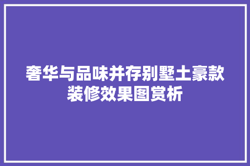 奢华与品味并存别墅土豪款装修效果图赏析
