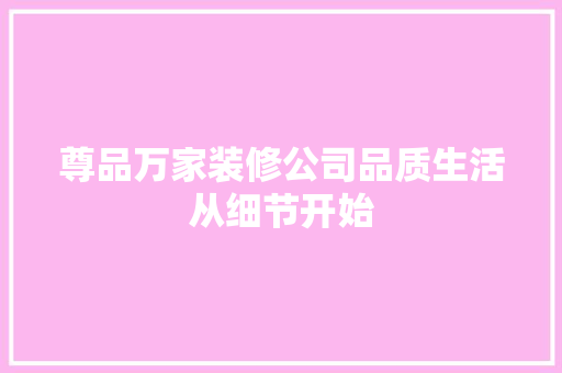 尊品万家装修公司品质生活从细节开始