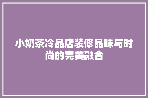 小奶茶冷品店装修品味与时尚的完美融合