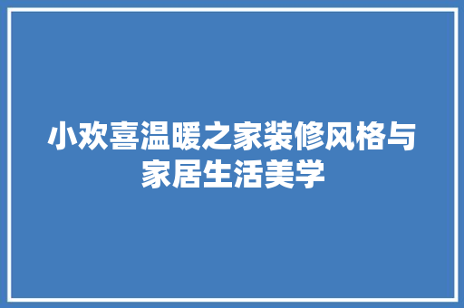 小欢喜温暖之家装修风格与家居生活美学