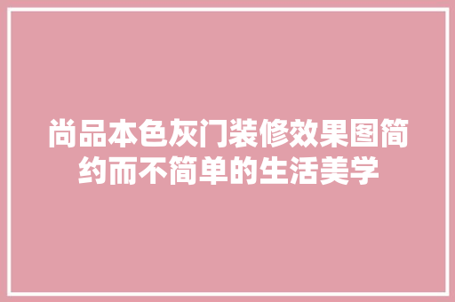 尚品本色灰门装修效果图简约而不简单的生活美学