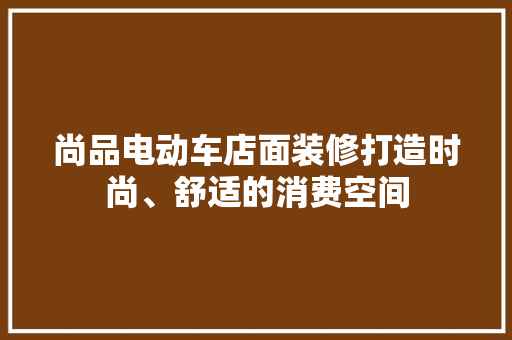 尚品电动车店面装修打造时尚、舒适的消费空间