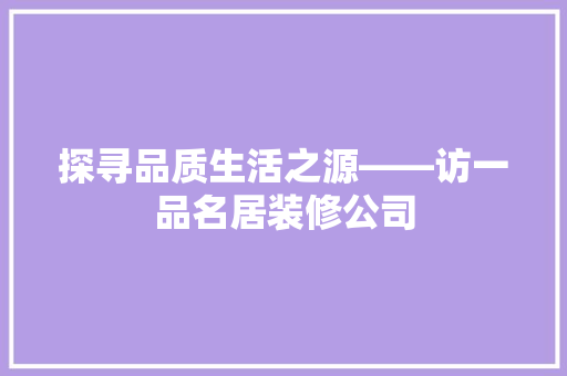 探寻品质生活之源——访一品名居装修公司