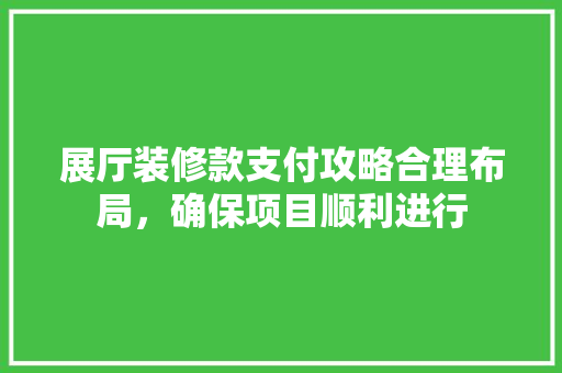 展厅装修款支付攻略合理布局，确保项目顺利进行
