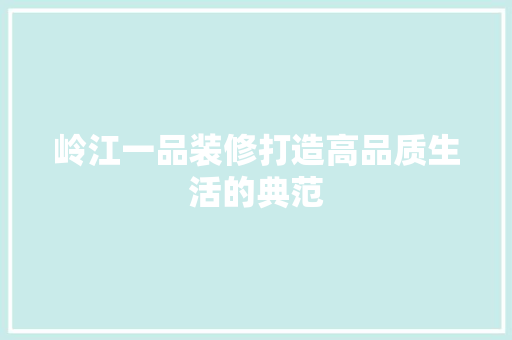 岭江一品装修打造高品质生活的典范