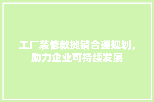 工厂装修款摊销合理规划，助力企业可持续发展