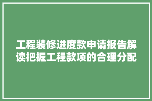 工程装修进度款申请报告解读把握工程款项的合理分配与高效使用