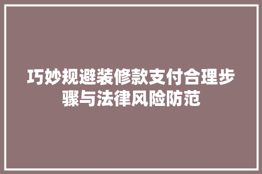 巧妙规避装修款支付合理步骤与法律风险防范