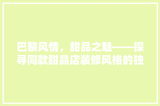 巴黎风情，甜品之魅——探寻同款甜品店装修风格的独特韵味