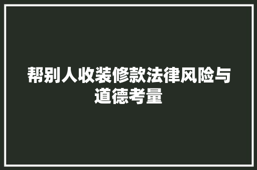 帮别人收装修款法律风险与道德考量