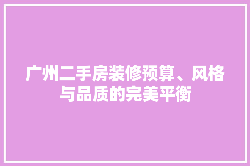 广州二手房装修预算、风格与品质的完美平衡