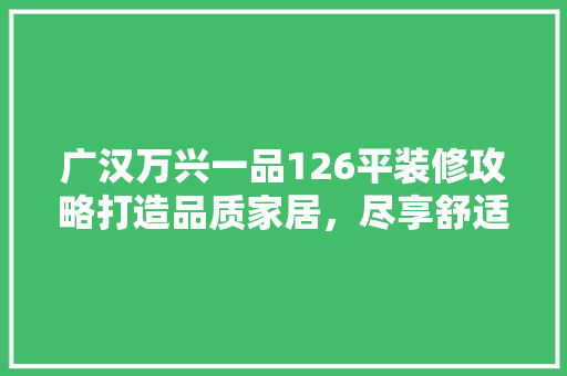 广汉万兴一品126平装修攻略打造品质家居，尽享舒适生活