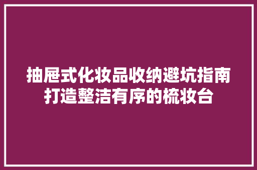 抽屉式化妆品收纳避坑指南打造整洁有序的梳妆台