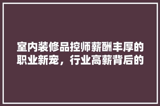 室内装修品控师薪酬丰厚的职业新宠，行业高薪背后的奥秘