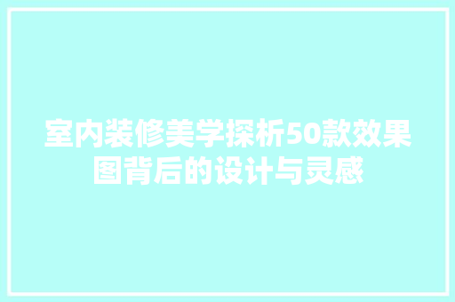 室内装修美学探析50款效果图背后的设计与灵感