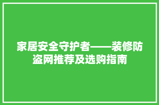 家居安全守护者——装修防盗网推荐及选购指南