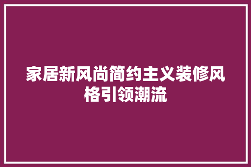 家居新风尚简约主义装修风格引领潮流
