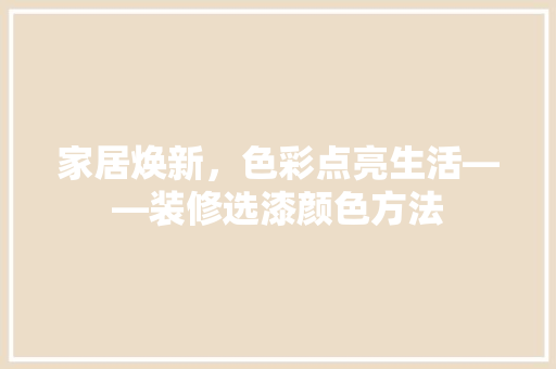 家居焕新，色彩点亮生活——装修选漆颜色方法