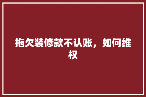 拖欠装修款不认账，如何维权