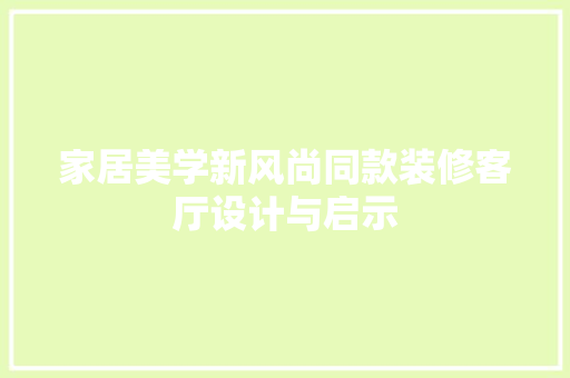 家居美学新风尚同款装修客厅设计与启示