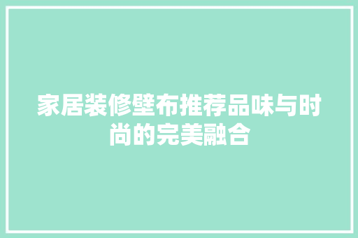 家居装修壁布推荐品味与时尚的完美融合