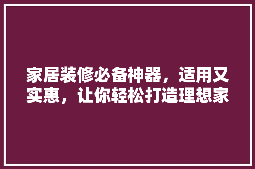家居装修必备神器，适用又实惠，让你轻松打造理想家园