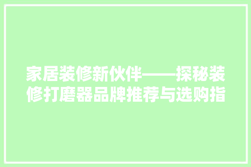 家居装修新伙伴——探秘装修打磨器品牌推荐与选购指南