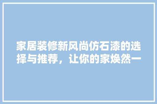 家居装修新风尚仿石漆的选择与推荐，让你的家焕然一新！