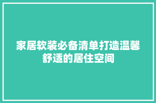 家居软装必备清单打造温馨舒适的居住空间