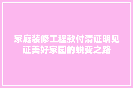 家庭装修工程款付清证明见证美好家园的蜕变之路